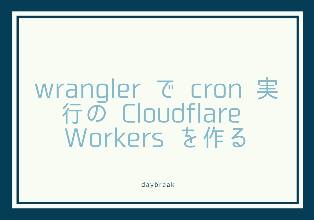 wrangler で cron 実行の Cloudflare Workers を作る & daybreak