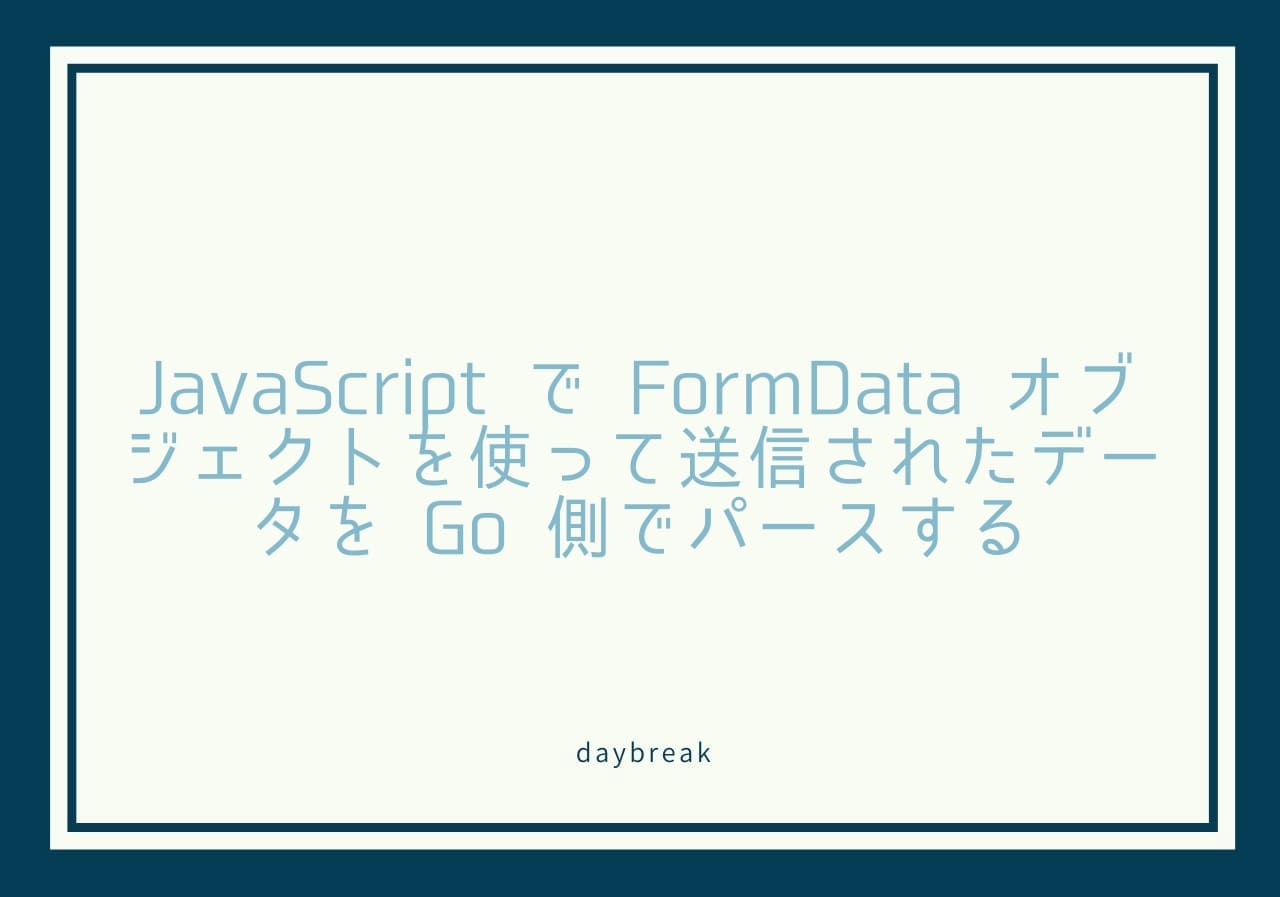 JavaScript で FormData オブジェクトを使って送信されたデータを Go 側でパースする & daybreak